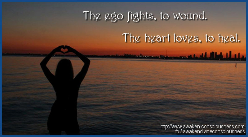THE EGO FIGHTS TO WOUND, THE HEART LOVES TO HEAL